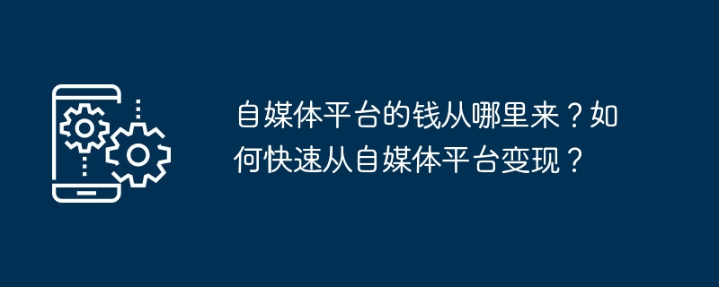 自媒体平台的钱从哪里来?如何快速从自媒体平台变现?