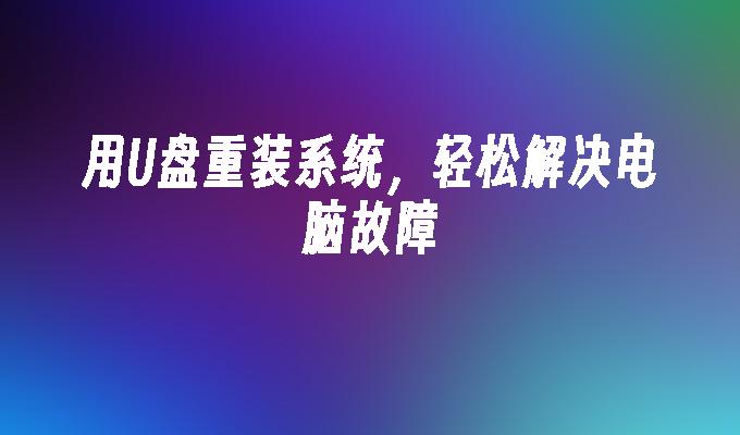 用U盘重装系统,轻松解决电脑故障