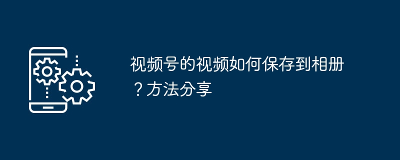 视频号的视频如何保存到相册?方法分享