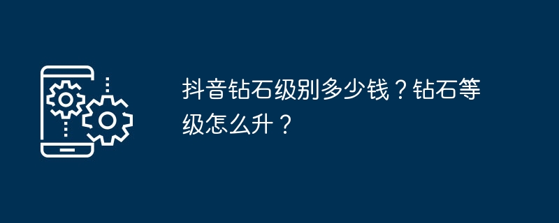 抖音钻石级别多少钱?钻石等级怎么升?