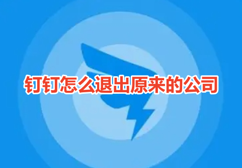 钉钉怎么退出原来的公司呢?钉钉退出原来的公司操作教程!