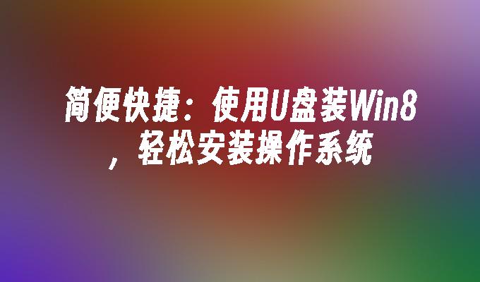 简便快捷:使用U盘装Win8,轻松安装操作系统