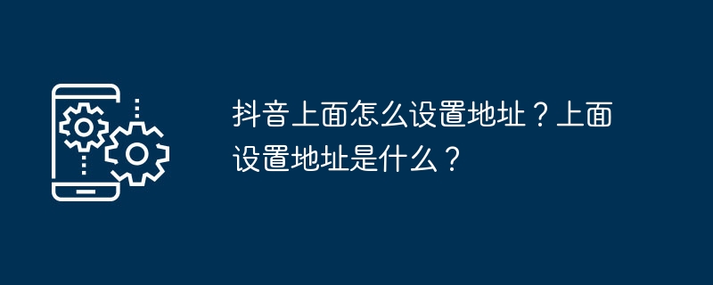 抖音上面怎么设置地址?上面设置地址是什么?