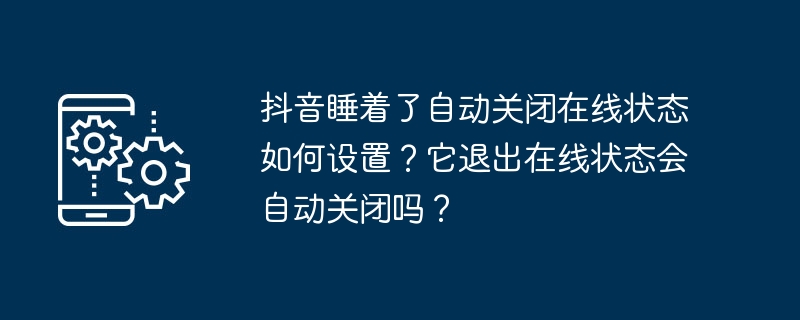 抖音睡着了自动关闭在线状态如何设置?它退出在线状态会自动关闭吗?