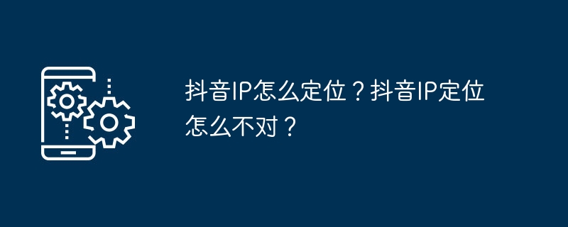 抖音IP怎么定位？抖音IP定位怎么不对？