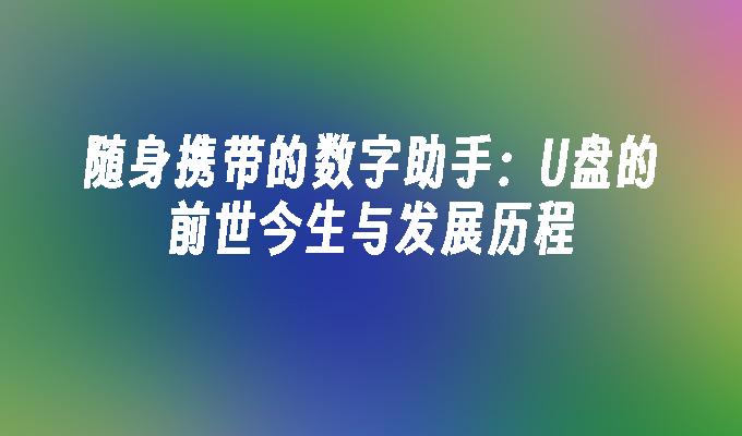 随身携带的数字助手:U盘的前世今生与发展历程