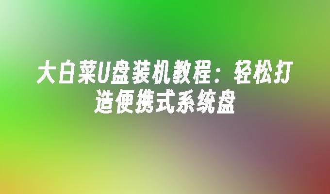 大白菜U盘装机教程:轻松打造便携式系统盘