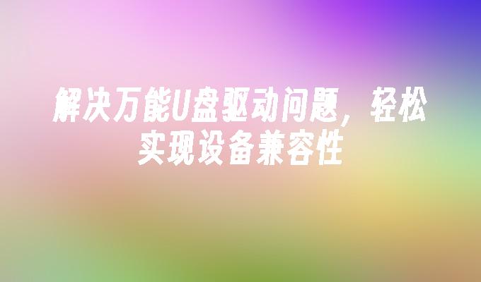 解决万能U盘驱动问题,轻松实现设备兼容性