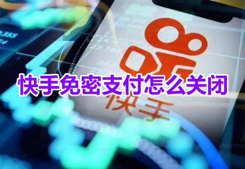 快手免密支付怎么关闭?快手关闭免密支付设置教程!