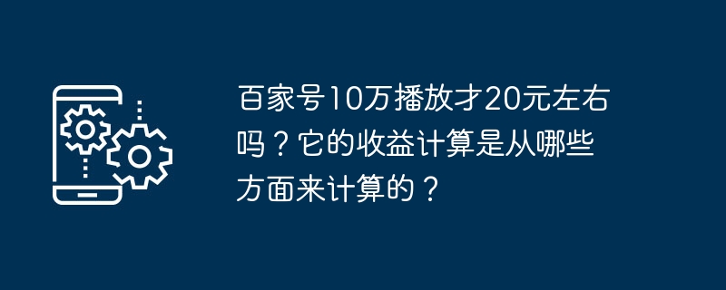 百家号10万播放才20元左右吗?它的收益计算是从哪些方面来计算的?