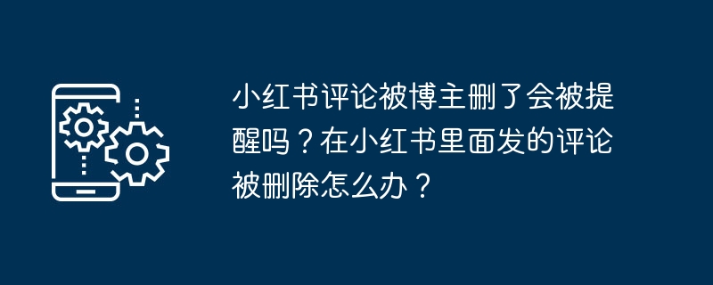 小红书评论被博主删了会被提醒吗?在小红书里面发的评论被删除怎么办?