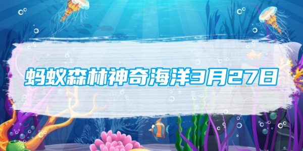 蚂蚁森林神奇海洋3月27日:人们所说的海葡萄其实是一种