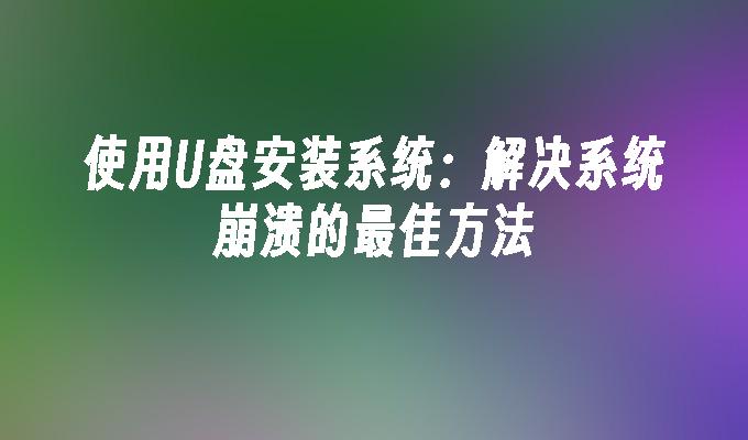 使用U盘安装系统:解决系统崩溃的最佳方法