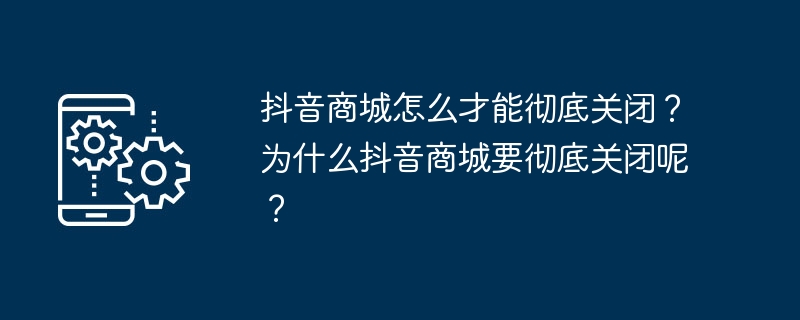 抖音商城怎么才能彻底关闭?为什么抖音商城要彻底关闭呢?