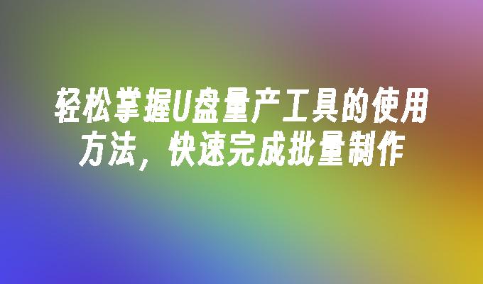 轻松掌握U盘量产工具的使用方法,快速完成批量制作