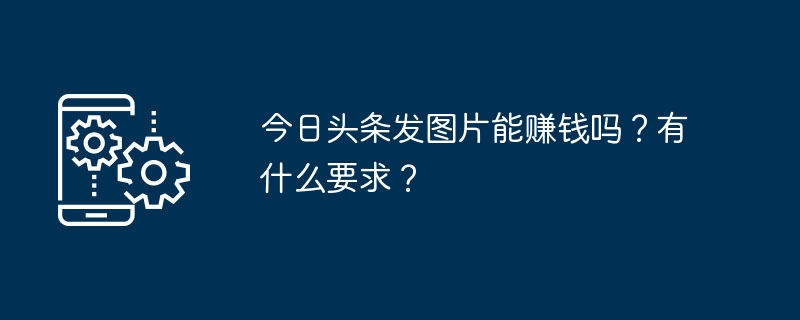 今日头条发图片能赚钱吗?有什么要求?
