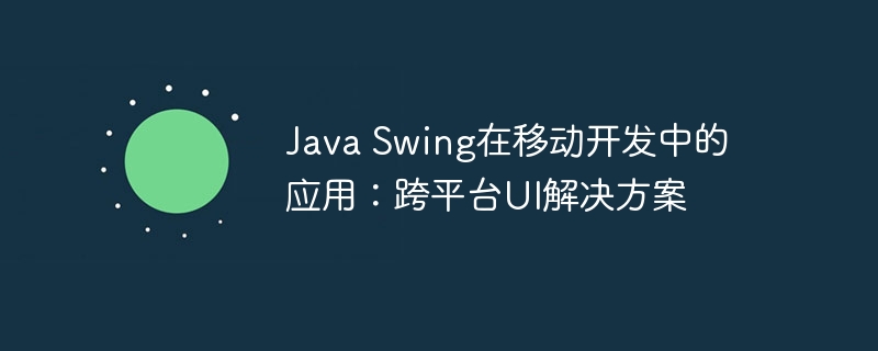 Java Swing在移动开发中的应用:跨平台UI解决方案