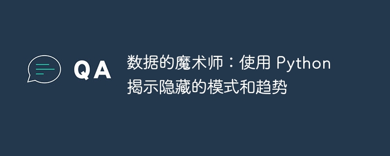 数据的魔术师:使用 Python 揭示隐藏的模式和趋势