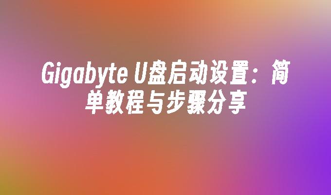 Gigabyte U盘启动设置:简单教程与步骤分享