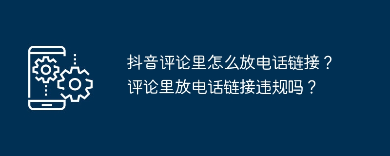 抖音评论里怎么放电话链接？评论里放电话链接违规吗？