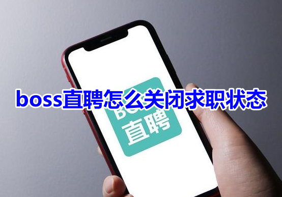 boss直聘怎么关闭求职状态呢?分享boss直聘关闭求职状态方法!