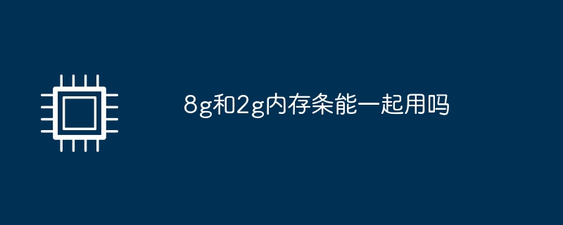 8g和2g内存条能一起用吗