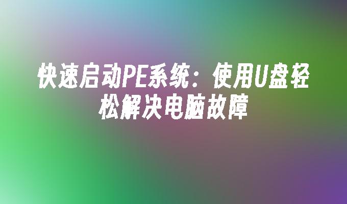 快速启动PE系统:使用U盘轻松解决电脑故障