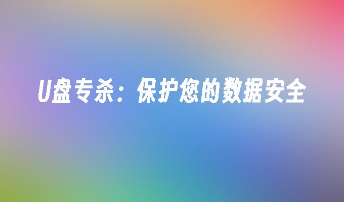 U盘专杀:保护您的数据安全
