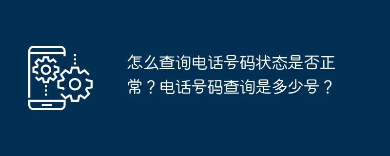 怎么查询电话号码状态是否正常？电话号码查询是多少号？