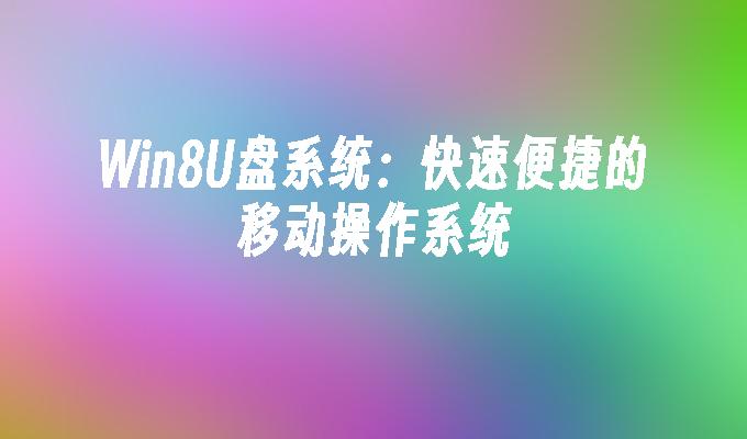 Win8U盘系统:快速便捷的移动操作系统