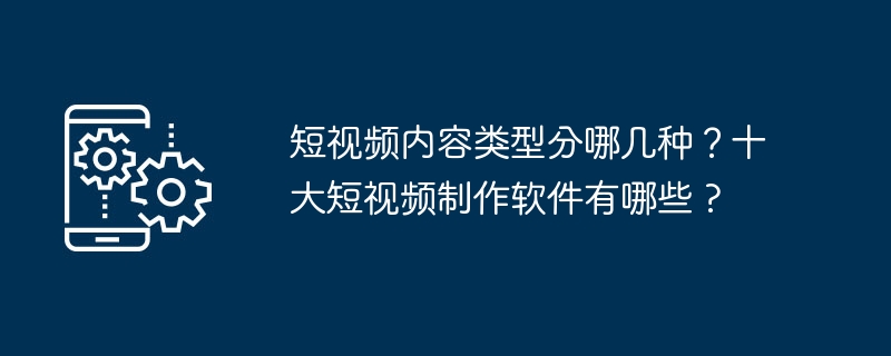 短视频内容类型分哪几种？十大短视频制作软件有哪些 ?