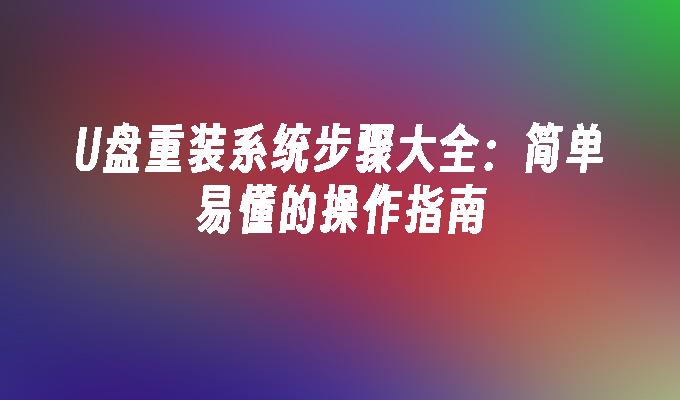 U盘重装系统步骤大全:简单易懂的操作指南