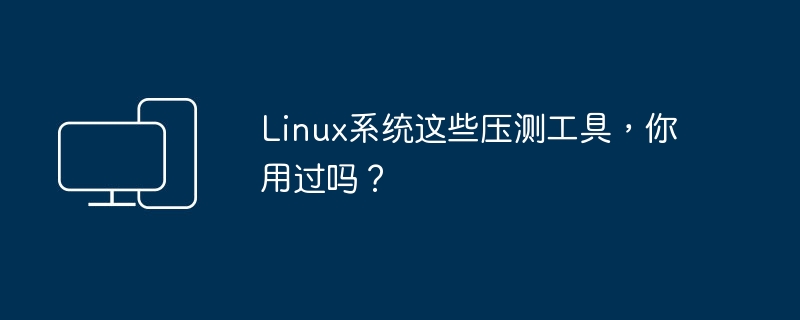 Linux系统这些压测工具,你用过吗?