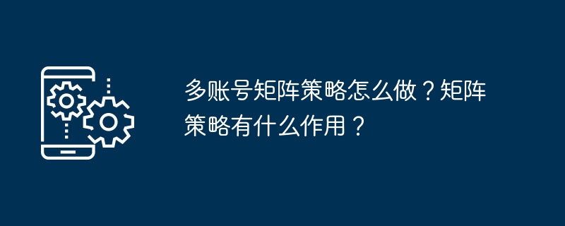 多账号矩阵策略怎么做?矩阵策略有什么作用?
