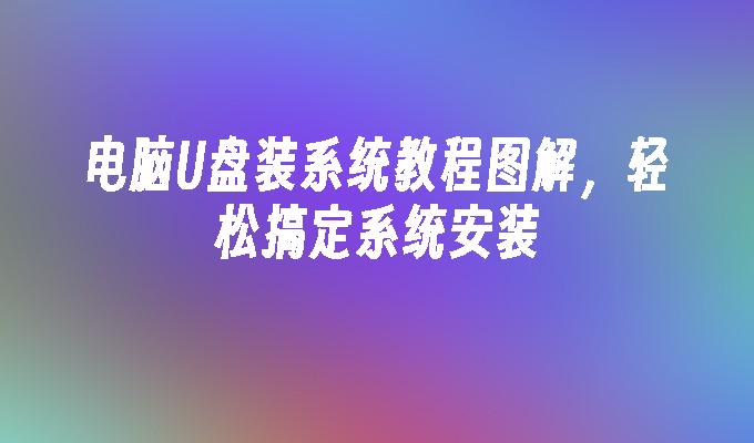 电脑U盘装系统教程图解,轻松搞定系统安装