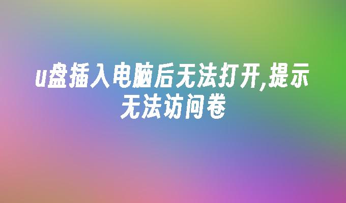 u盘插入电脑后无法打开,提示无法访问卷