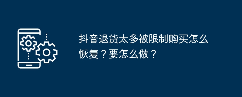 抖音退货太多被限制购买怎么恢复？要怎么做？