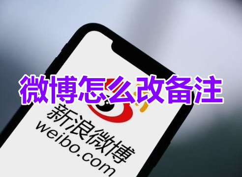 微博怎么改备注呢?分享微博备注设置教程!