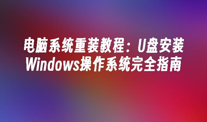 电脑系统重装教程：U盘安装Windows操作系统完全指南