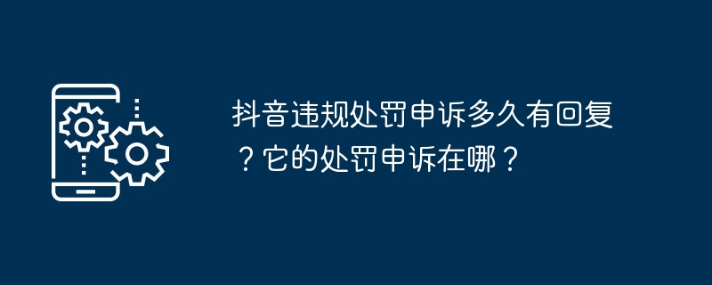 抖音违规处罚申诉多久有回复?它的处罚申诉在哪?