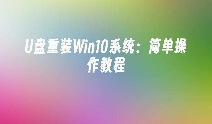 U盘重装Win10系统:简单操作教程