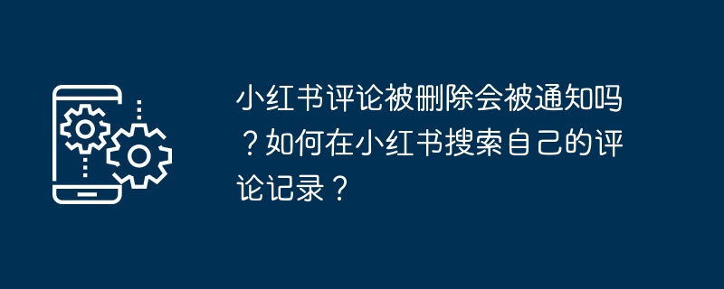 小红书评论被删除会被通知吗?如何在小红书搜索自己的评论记录?