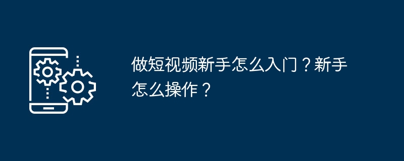 做短视频新手怎么入门?新手怎么操作?