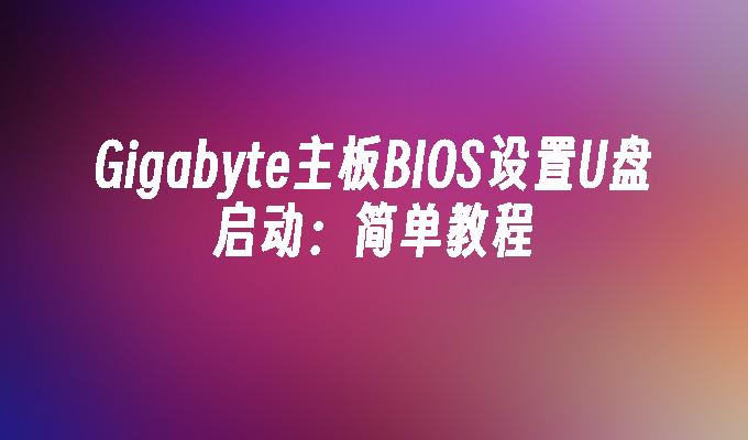 Gigabyte主板BIOS设置U盘启动:简单教程