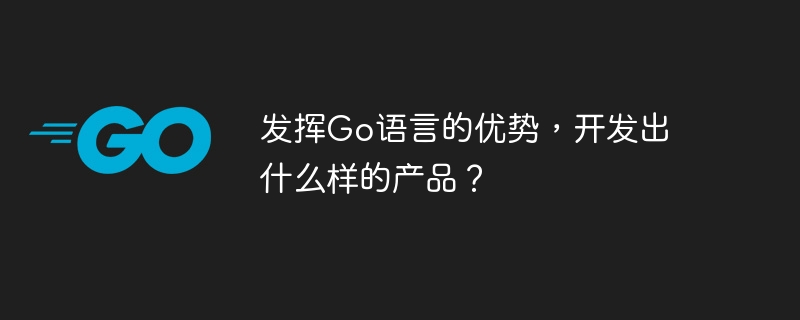 发挥Go语言的优势,开发出什么样的产品?