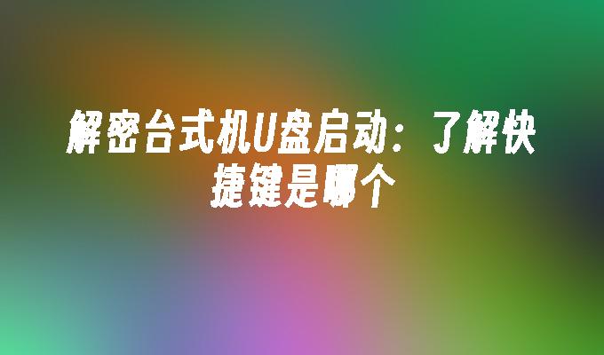 解密台式机U盘启动:了解快捷键是哪个