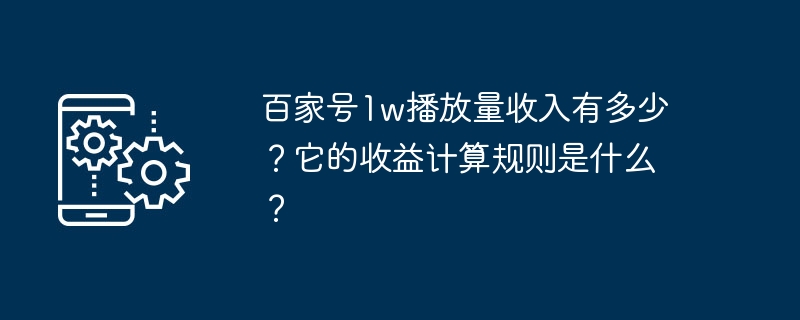 百家号1w播放量收入有多少?它的收益计算规则是什么?