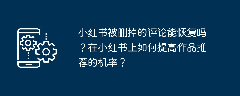 小红书被删掉的评论能恢复吗?在小红书上如何提高作品推荐的机率?