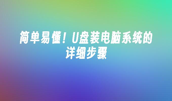 简单易懂!U盘装电脑系统的详细步骤