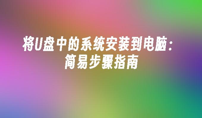 将U盘中的系统安装到电脑:简易步骤指南